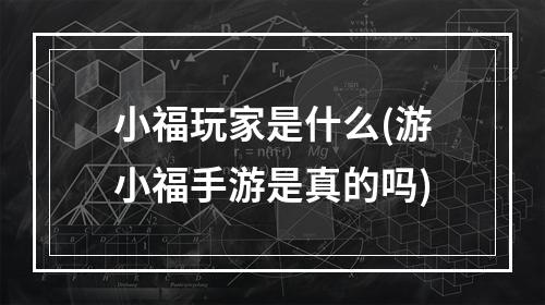 小福玩家是什么(游小福手游是真的吗)