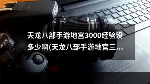 天龙八部手游地宫3000经验没多少啊(天龙八部手游地宫三倍经验吗)