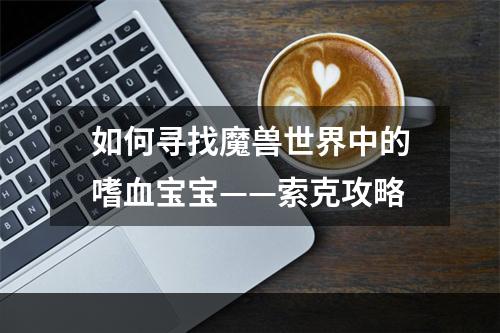 如何寻找魔兽世界中的嗜血宝宝——索克攻略