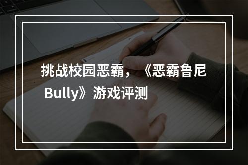 挑战校园恶霸，《恶霸鲁尼 Bully》游戏评测