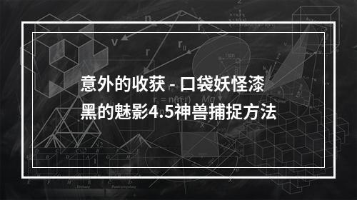 意外的收获 - 口袋妖怪漆黑的魅影4.5神兽捕捉方法