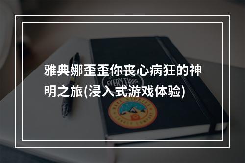 雅典娜歪歪你丧心病狂的神明之旅(浸入式游戏体验)