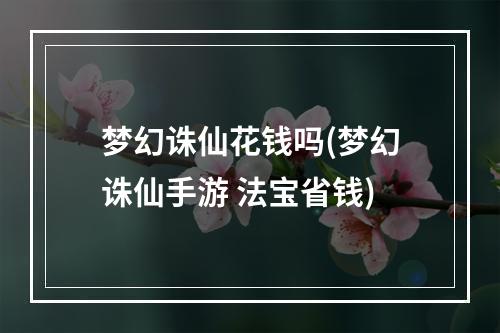 梦幻诛仙花钱吗(梦幻诛仙手游 法宝省钱)