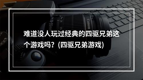 难道没人玩过经典的四驱兄弟这个游戏吗？(四驱兄弟游戏)