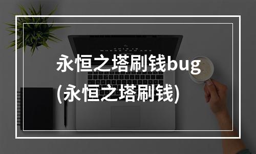 永恒之塔刷钱bug(永恒之塔刷钱)