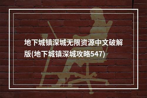 地下城镇深城无限资源中文破解版(地下城镇深城攻略547)