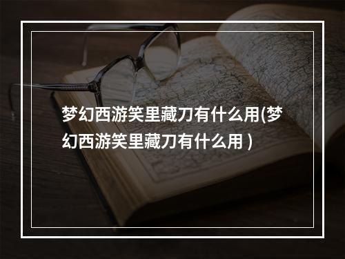 梦幻西游笑里藏刀有什么用(梦幻西游笑里藏刀有什么用 )