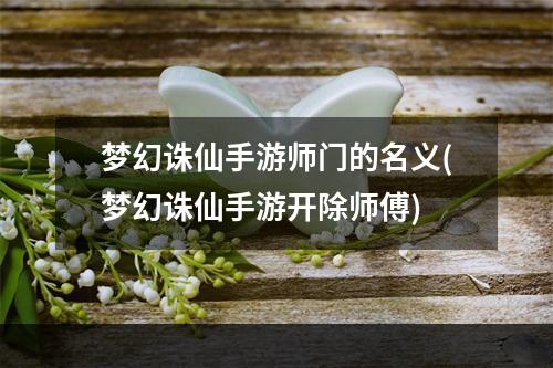 梦幻诛仙手游师门的名义(梦幻诛仙手游开除师傅)