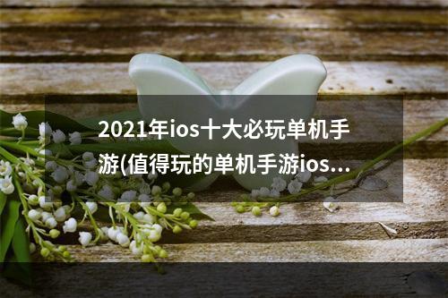 2021年ios十大必玩单机手游(值得玩的单机手游ios)