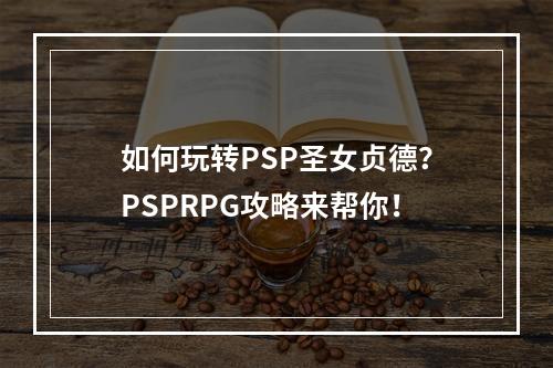 如何玩转PSP圣女贞德？PSPRPG攻略来帮你！