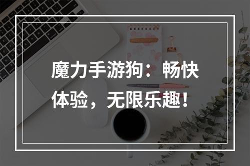 魔力手游狗：畅快体验，无限乐趣！