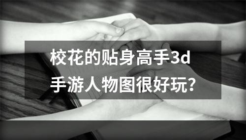 校花的贴身高手3d手游人物图很好玩？