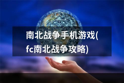 南北战争手机游戏(fc南北战争攻略)