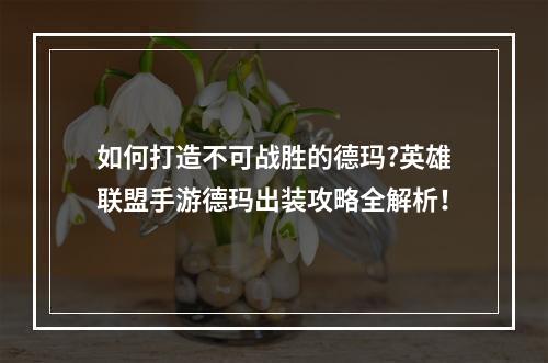 如何打造不可战胜的德玛?英雄联盟手游德玛出装攻略全解析！