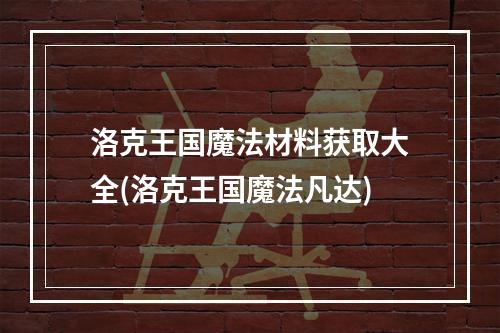 洛克王国魔法材料获取大全(洛克王国魔法凡达)