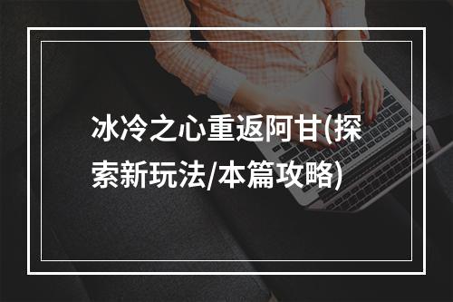 冰冷之心重返阿甘(探索新玩法/本篇攻略)