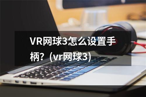 VR网球3怎么设置手柄？(vr网球3)