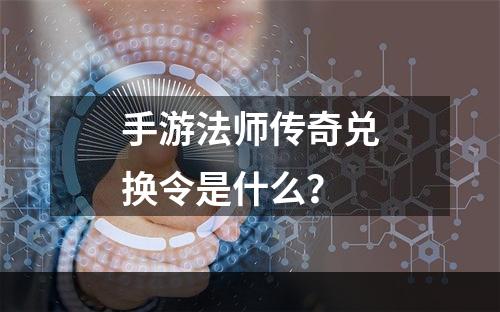 手游法师传奇兑换令是什么？