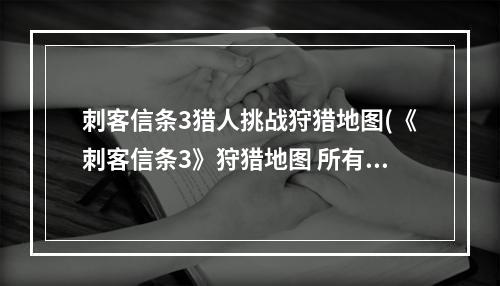 刺客信条3猎人挑战狩猎地图(《刺客信条3》狩猎地图 所有动物位置)