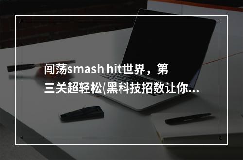 闯荡smash hit世界，第三关超轻松(黑科技招数让你过关)smash hit攻略(smash hit第三关大神来袭，零压力破解攻略一网打尽)