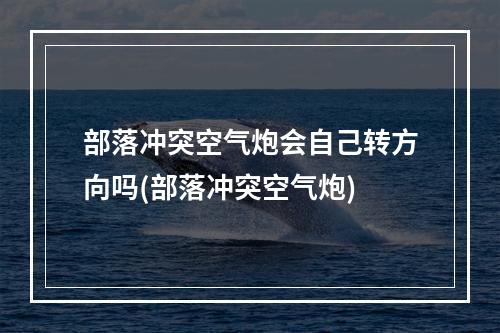 部落冲突空气炮会自己转方向吗(部落冲突空气炮)