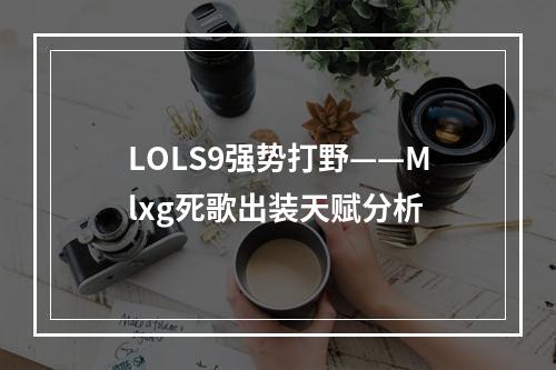 LOLS9强势打野——Mlxg死歌出装天赋分析