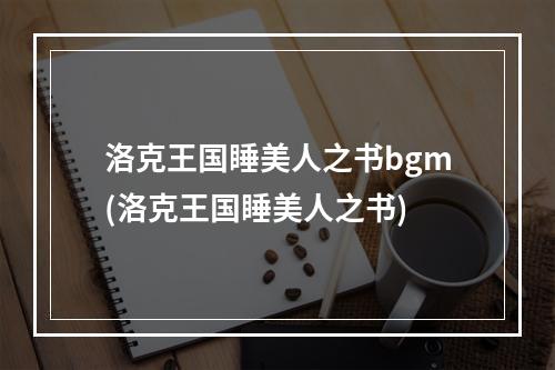 洛克王国睡美人之书bgm(洛克王国睡美人之书)