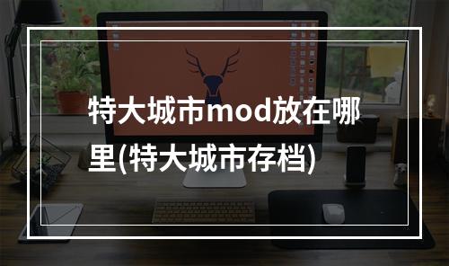 特大城市mod放在哪里(特大城市存档)