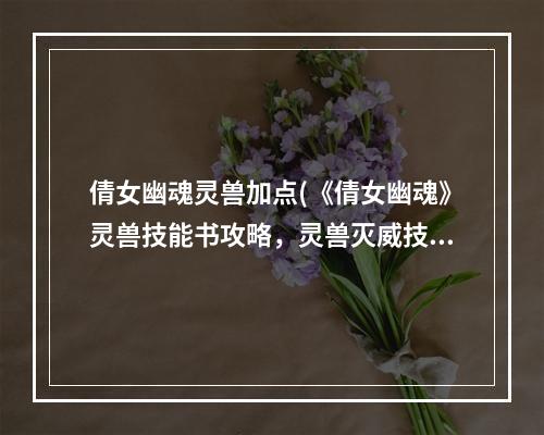 倩女幽魂灵兽加点(《倩女幽魂》灵兽技能书攻略，灵兽灭威技能书 灵兽灭威)