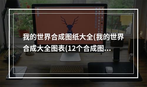 我的世界合成图纸大全(我的世界合成大全图表(12个合成图集的方法) )