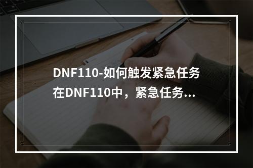 DNF110-如何触发紧急任务在DNF110中，紧急任务是一种非常特殊的任务，它可以带来大量的经验和奖励，同时也很具有挑战性。然而，紧急任务并不是每个人都可以随