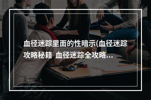 血径迷踪里面的性暗示(血径迷踪攻略秘籍  血径迷踪全攻略  血径迷踪攻略专区)