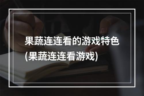 果蔬连连看的游戏特色(果蔬连连看游戏)