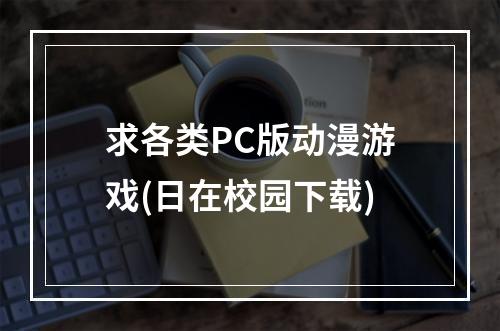 求各类PC版动漫游戏(日在校园下载)