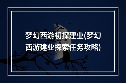 梦幻西游初探建业(梦幻西游建业探索任务攻略)