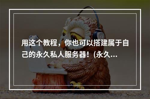 用这个教程，你也可以搭建属于自己的永久私人服务器！(永久私人服务器搭建教程，让你拥有最专属的游戏体验！)