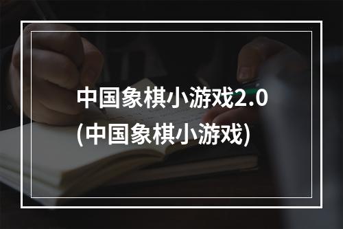 中国象棋小游戏2.0(中国象棋小游戏)