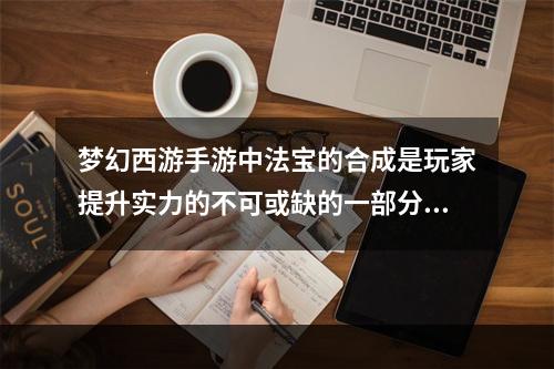 梦幻西游手游中法宝的合成是玩家提升实力的不可或缺的一部分。但是很多新手玩家在合成法宝的时候并不知道法宝的合成位置摆放会对法宝的属性产生影响。接下来就让我们一起来