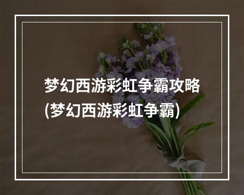 梦幻西游彩虹争霸攻略(梦幻西游彩虹争霸)