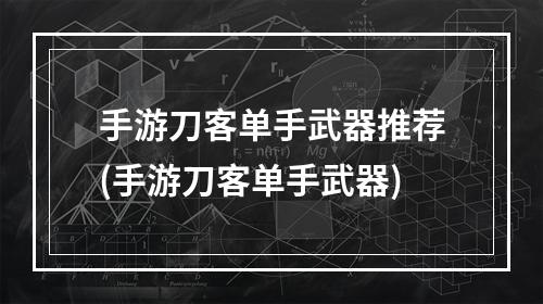 手游刀客单手武器推荐(手游刀客单手武器)