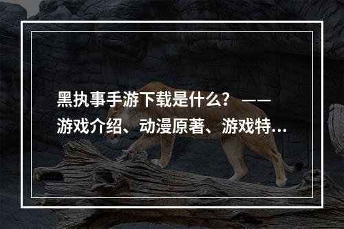 黑执事手游下载是什么？ —— 游戏介绍、动漫原著、游戏特色