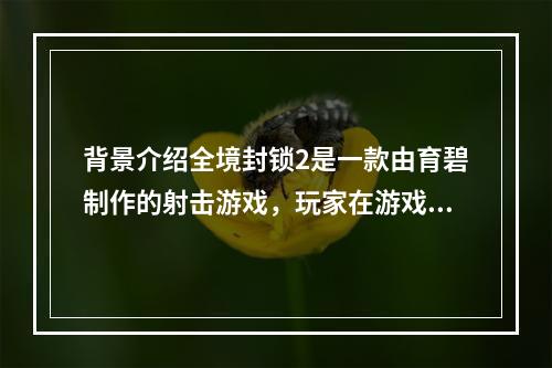 背景介绍全境封锁2是一款由育碧制作的射击游戏，玩家在游戏中可以选择不同的角色进行游戏。游戏中有许多不同类型的武器可以使用，每种武器都有不同的伤害效果。同时，还有