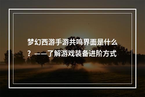 梦幻西游手游共鸣界面是什么？——了解游戏装备进阶方式