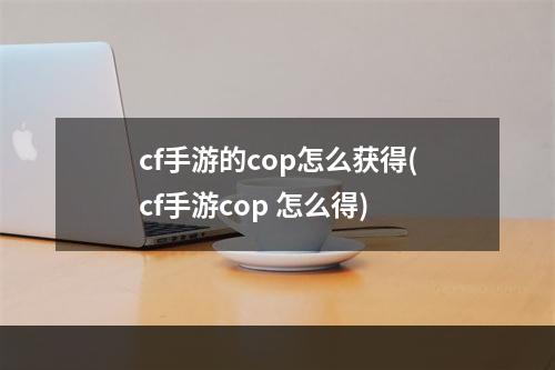 cf手游的cop怎么获得(cf手游cop 怎么得)