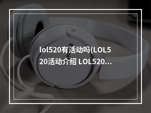 lol520有活动吗(LOL520活动介绍 LOL520战斗的召唤奖励介绍)