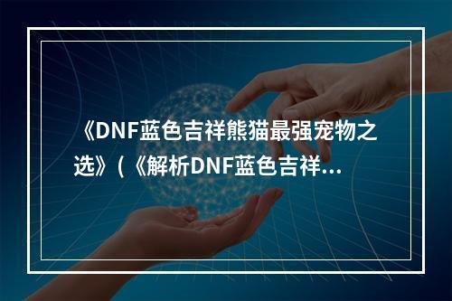 《DNF蓝色吉祥熊猫最强宠物之选》(《解析DNF蓝色吉祥熊猫的奥秘与属性》)