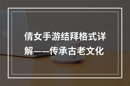 倩女手游结拜格式详解——传承古老文化