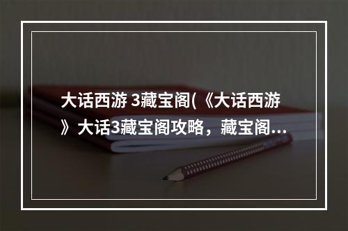 大话西游 3藏宝阁(《大话西游》大话3藏宝阁攻略，藏宝阁怎么付款藏宝阁)