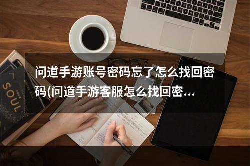 问道手游账号密码忘了怎么找回密码(问道手游客服怎么找回密码)