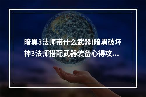 暗黑3法师带什么武器(暗黑破坏神3法师搭配武器装备心得攻略指引)